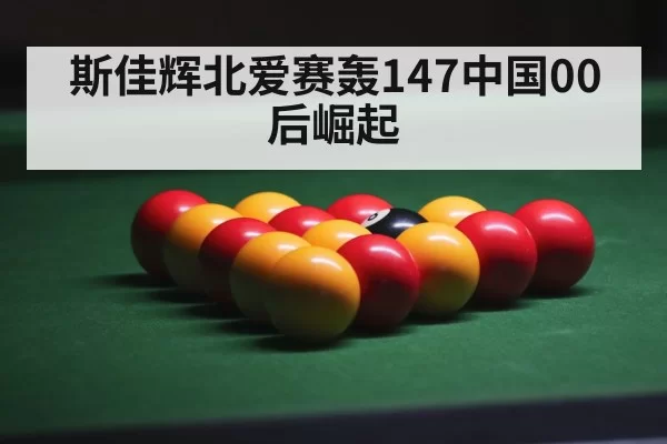 斯佳辉北爱赛轰147中国00后崛起