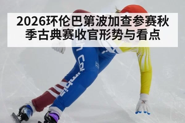 2026环伦巴第波加查参赛秋季古典赛收官形势与看点