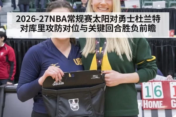 2026-27NBA常规赛太阳对勇士杜兰特对库里攻防对位与关键回合胜负前瞻